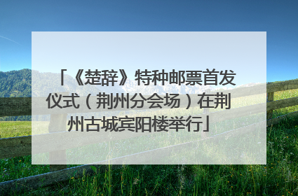 《楚辞》特种邮票首发仪式（荆州分会场）在荆州古城宾阳楼举行