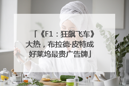 《F1：狂飙飞车》大热，布拉德·皮特成好莱坞最贵广告牌