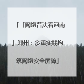 「网络普法看河南」郑州：多重实践构筑网络安全屏障