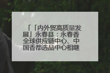 「内外贸高质量发展」永春县：永春香全球供应链中心、中国香都选品中心相继运营——一根香“点燃”百亿产业