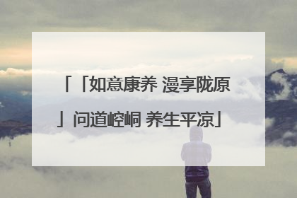 「如意康养 漫享陇原」问道崆峒 养生平凉