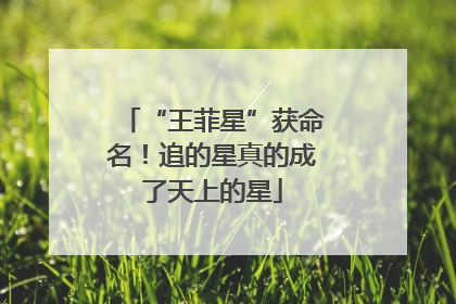 “王菲星”获命名！追的星真的成了天上的星