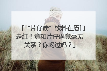 “片仔癀”饮料在厦门走红！竟和片仔癀竟毫无关系？你喝过吗？