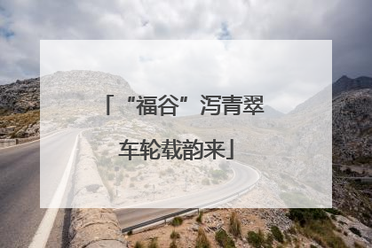 “福谷”泻青翠 车轮载韵来
