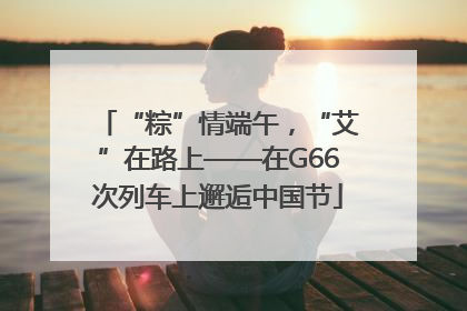 “粽”情端午，“艾”在路上——在G66次列车上邂逅中国节