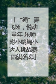 “绳”舞飞扬，悦动童年 乐师附小跳绳小达人挑战赛圆满落幕