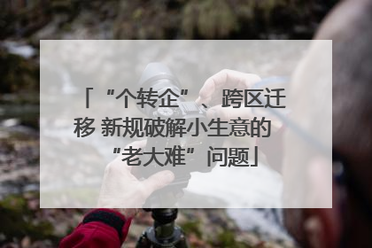 “个转企”、跨区迁移 新规破解小生意的“老大难”问题