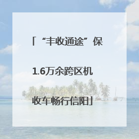 “丰收通途”保1.6万余跨区机收车畅行信阳