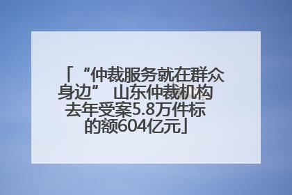 “仲裁服务就在群众身边” 山东仲裁机构去年受案5.8万件标的额604亿元