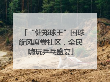 “健郑球王”国球旋风席卷社区，全民嗨玩乒乓盛宴