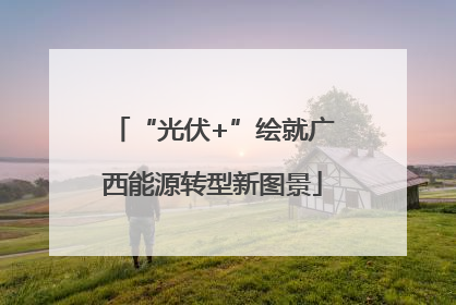 “光伏+”绘就广西能源转型新图景