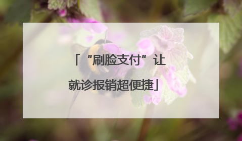 “刷脸支付”让就诊报销超便捷