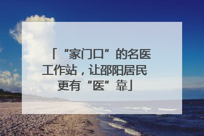 “家门口”的名医工作站，让邵阳居民更有“医”靠