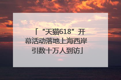 “天猫618”开幕活动落地上海西岸 引数十万人到访
