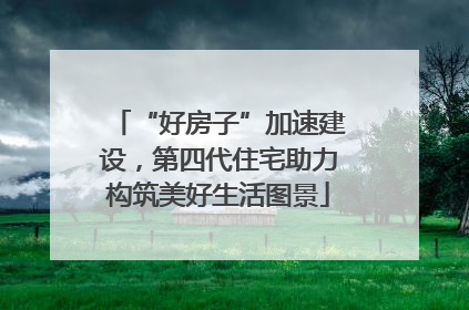 “好房子”加速建设，第四代住宅助力构筑美好生活图景