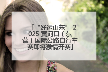 “好运山东” 2025 黄河口（东营）国际公路自行车赛即将激情开赛