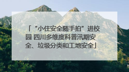 “小住安全随手拍”进校园 四川多维度科普汛期安全、垃圾分类和工地安全