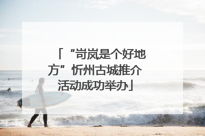 “岢岚是个好地方”忻州古城推介活动成功举办