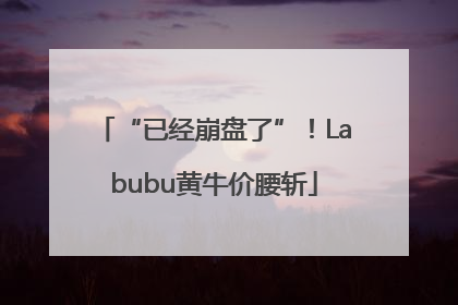 “已经崩盘了”！Labubu黄牛价腰斩