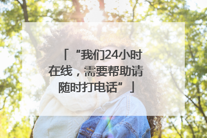“我们24小时在线，需要帮助请随时打电话”