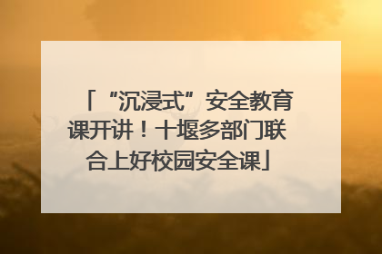 “沉浸式”安全教育课开讲！十堰多部门联合上好校园安全课