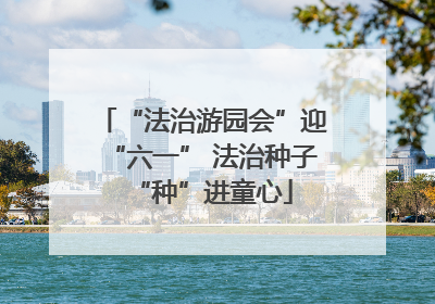 “法治游园会”迎“六一” 法治种子“种”进童心