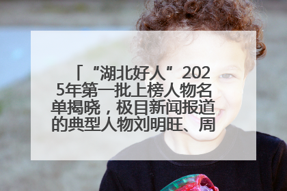 “湖北好人”2025年第一批上榜人物名单揭晓，极目新闻报道的典型人物刘明旺、周亮亮榜上有名