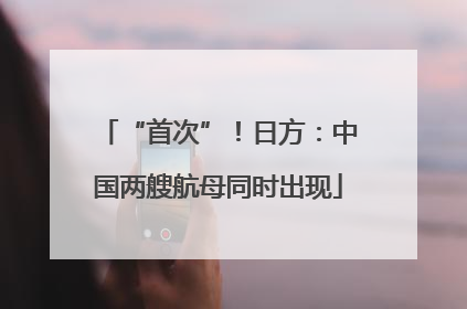 “首次”！日方：中国两艘航母同时出现