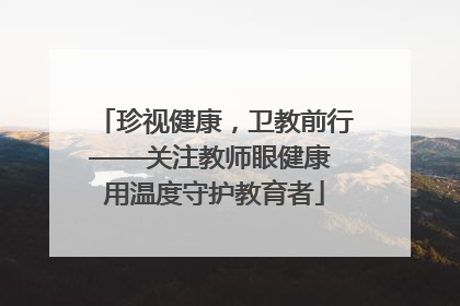 珍视健康，卫教前行——关注教师眼健康 用温度守护教育者
