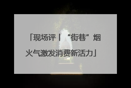 现场评丨“街巷”烟火气激发消费新活力