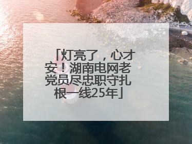 灯亮了，心才安！湖南电网老党员尽忠职守扎根一线25年