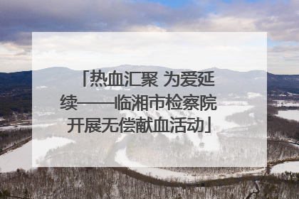 热血汇聚 为爱延续——临湘市检察院开展无偿献血活动