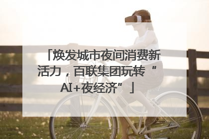 焕发城市夜间消费新活力，百联集团玩转“AI+夜经济”