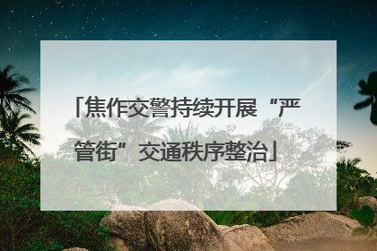焦作交警持续开展“严管街”交通秩序整治