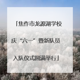 焦作市龙源湖学校庆“六一”暨新队员入队仪式圆满举行