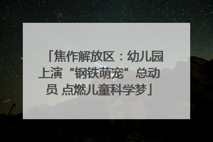 焦作解放区：幼儿园上演“钢铁萌宠”总动员 点燃儿童科学梦