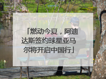 燃动今夏，阿迪达斯签约球星亚马尔将开启中国行