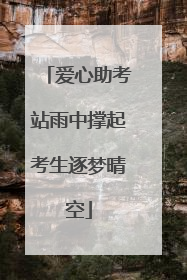 爱心助考站雨中撑起考生逐梦晴空