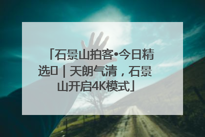 石景山拍客•今日精选⑯｜天朗气清，石景山开启4K模式