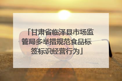 甘肃省临泽县市场监管局多举措规范食品标签标识经营行为