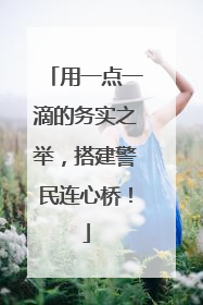 用一点一滴的务实之举，搭建警民连心桥！
