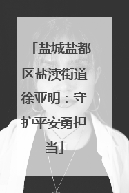 盐城盐都区盐渎街道徐亚明：守护平安勇担当