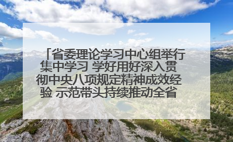 省委理论学习中心组举行集中学习 学好用好深入贯彻中央八项规定精神成效经验 示范带头持续推动全省学习教育走深走实