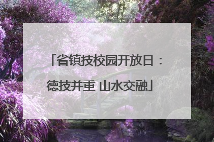 省镇技校园开放日：德技并重 山水交融