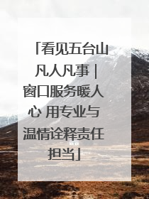看见五台山 凡人凡事｜窗口服务暖人心 用专业与温情诠释责任担当