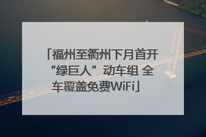 福州至衢州下月首开“绿巨人”动车组 全车覆盖免费WiFi