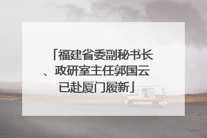 福建省委副秘书长、政研室主任郭国云已赴厦门履新