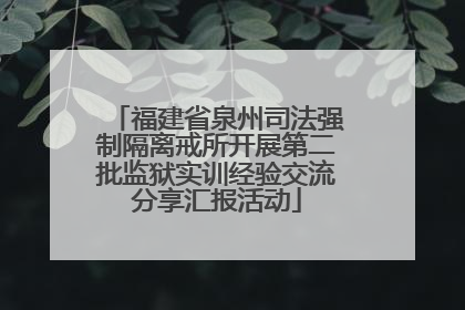 福建省泉州司法强制隔离戒所开展第二批监狱实训经验交流分享汇报活动