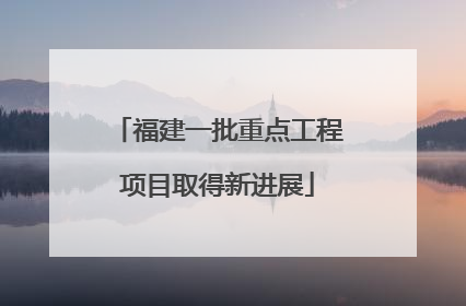 福建一批重点工程项目取得新进展