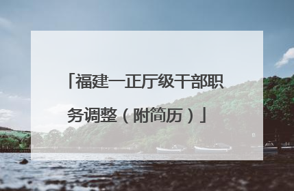 福建一正厅级干部职务调整（附简历）